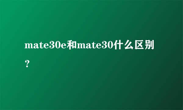 mate30e和mate30什么区别？