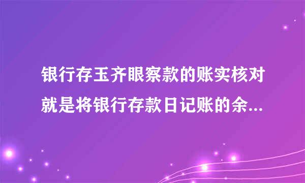 银行存玉齐眼察款的账实核对就是将银行存款日记账的余额与（  ）核对。