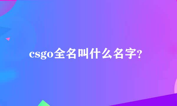 csgo全名叫什么名字？