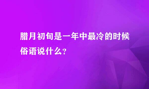 腊月初旬是一年中最冷的时候俗语说什么？