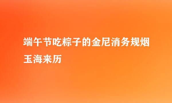 端午节吃粽子的金尼消务规烟玉海来历