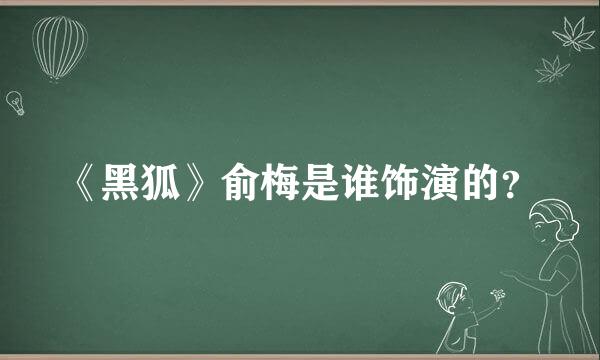 《黑狐》俞梅是谁饰演的？