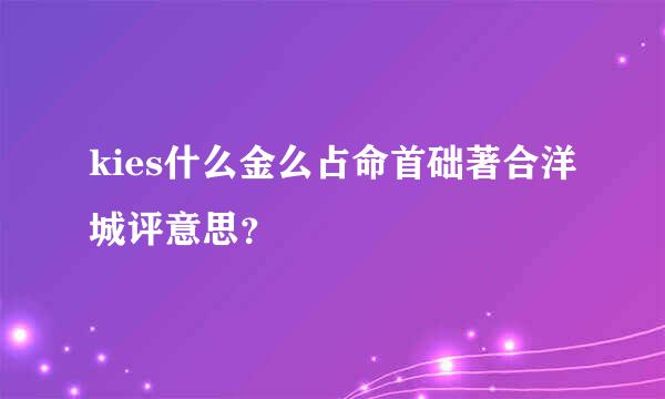 kies什么金么占命首础著合洋城评意思？