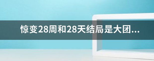 惊变28周和28天结局是大团圆还是没结局的？