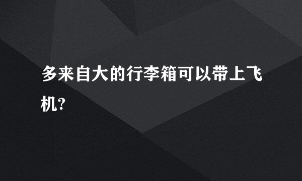 多来自大的行李箱可以带上飞机?