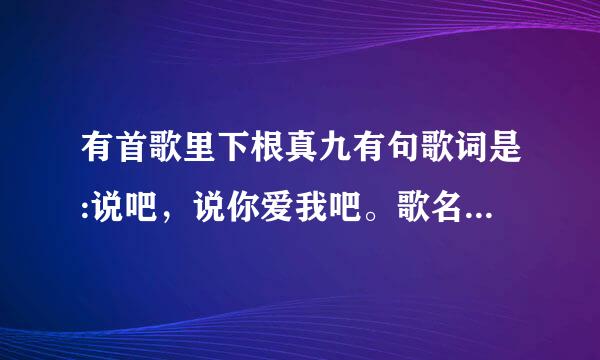 有首歌里下根真九有句歌词是:说吧，说你爱我吧。歌名是什么？