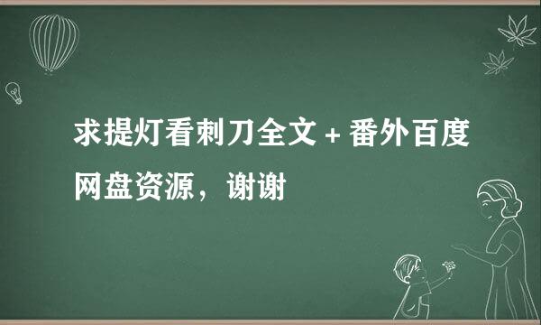 求提灯看刺刀全文＋番外百度网盘资源，谢谢