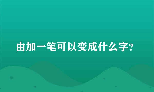 由加一笔可以变成什么字？