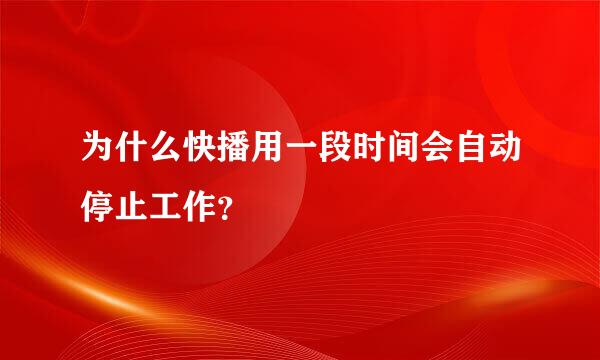 为什么快播用一段时间会自动停止工作？