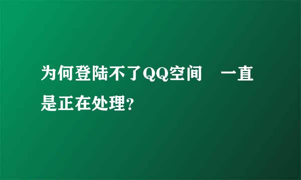 为何登陆不了QQ空间 一直是正在处理？