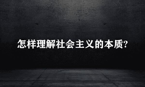 怎样理解社会主义的本质?