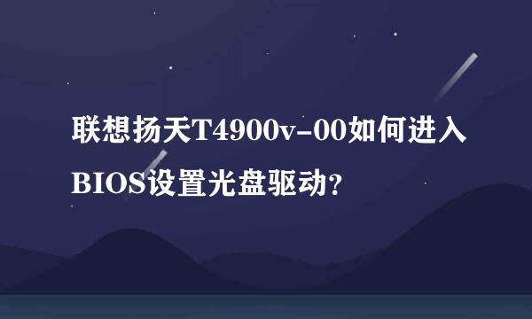 联想扬天T4900v-00如何进入BIOS设置光盘驱动？