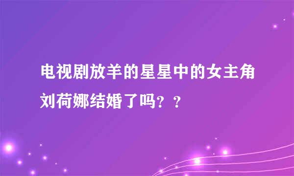 电视剧放羊的星星中的女主角刘荷娜结婚了吗？？