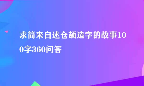 求简来自述仓颉造字的故事100字360问答