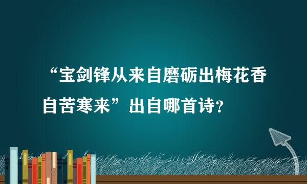 “宝剑锋从来自磨砺出梅花香自苦寒来”出自哪首诗？