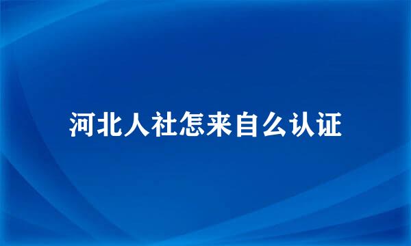 河北人社怎来自么认证