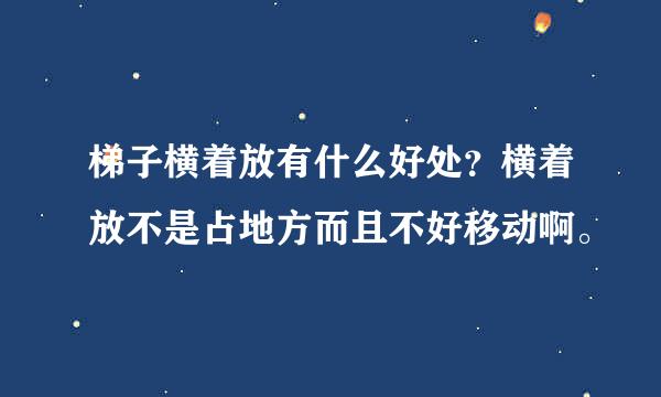 梯子横着放有什么好处？横着放不是占地方而且不好移动啊。