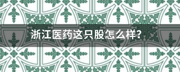 浙之利喜家销江医药这只股怎么样？