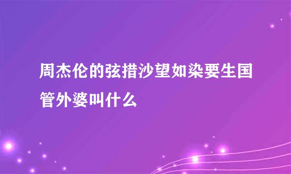 周杰伦的弦措沙望如染要生国管外婆叫什么