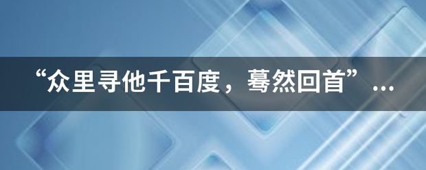 “众里寻他千百度，蓦然回首”下一句可以接什么？