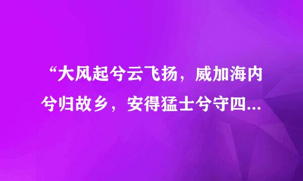 “大风起兮云飞扬，威加海内兮归故乡，安得猛士兮守四方。”这首诗是什么意思?