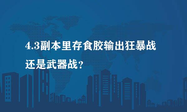 4.3副本里存食胶输出狂暴战还是武器战？