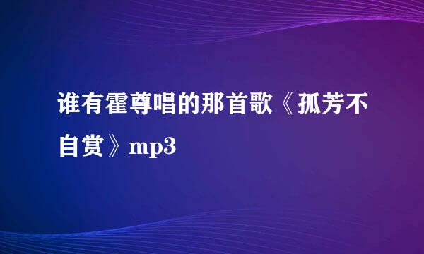 谁有霍尊唱的那首歌《孤芳不自赏》mp3