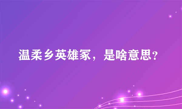 温柔乡英雄冢，是啥意思？