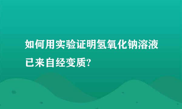 如何用实验证明氢氧化钠溶液已来自经变质?