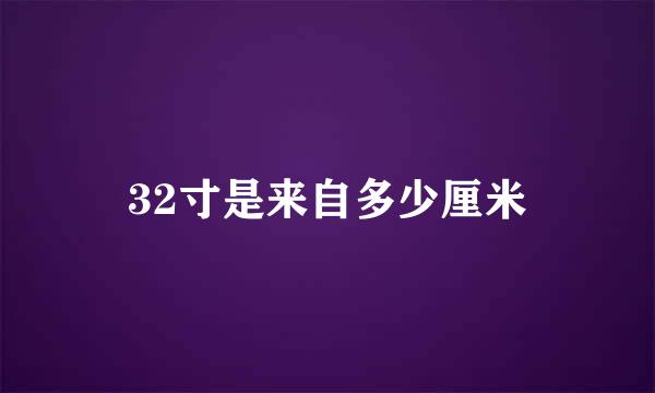 32寸是来自多少厘米