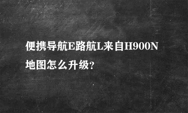 便携导航E路航L来自H900N地图怎么升级？