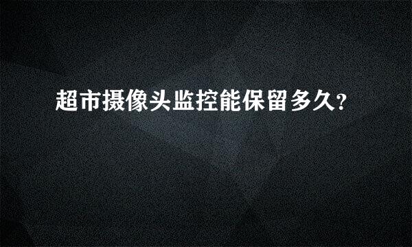 超市摄像头监控能保留多久？