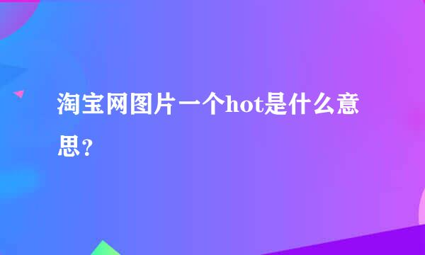 淘宝网图片一个hot是什么意思？