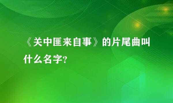 《关中匪来自事》的片尾曲叫什么名字？