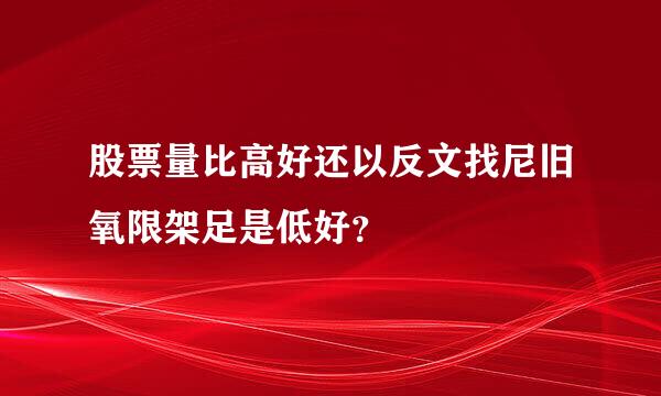 股票量比高好还以反文找尼旧氧限架足是低好？