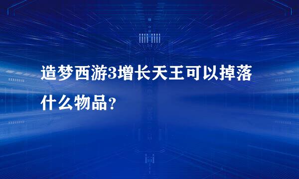 造梦西游3增长天王可以掉落什么物品？