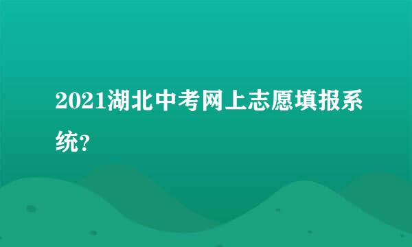 2021湖北中考网上志愿填报系统？