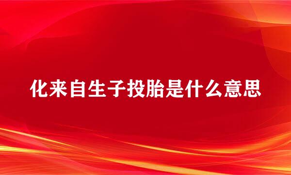 化来自生子投胎是什么意思