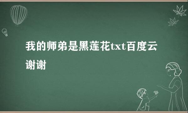 我的师弟是黑莲花txt百度云谢谢