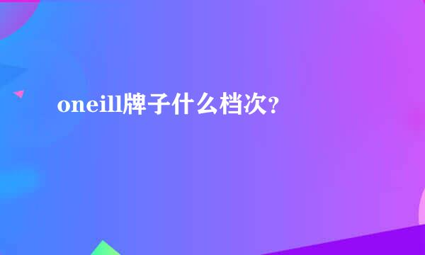 oneill牌子什么档次？