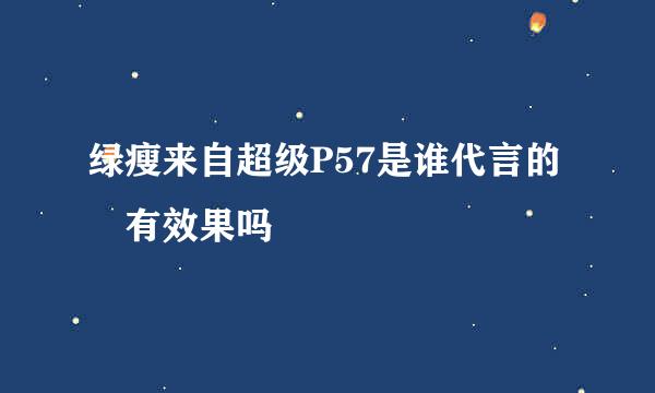 绿瘦来自超级P57是谁代言的 有效果吗