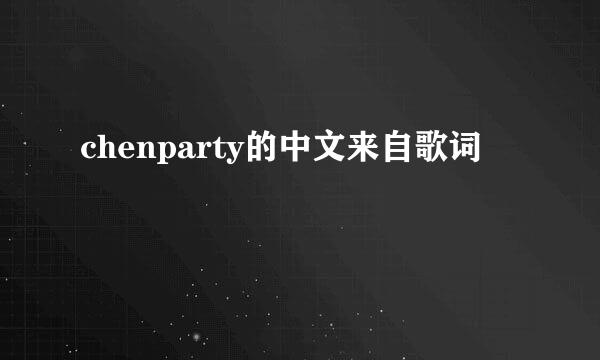 chenparty的中文来自歌词