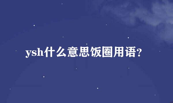 ysh什么意思饭圈用语？