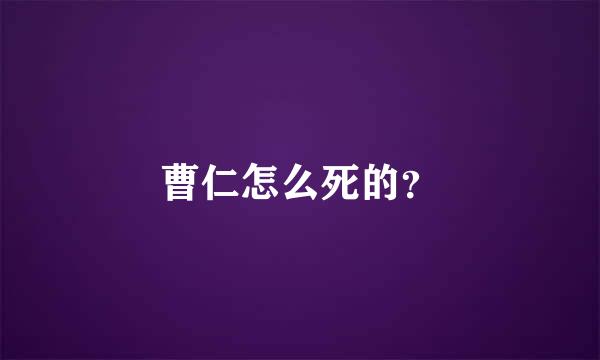 曹仁怎么死的？