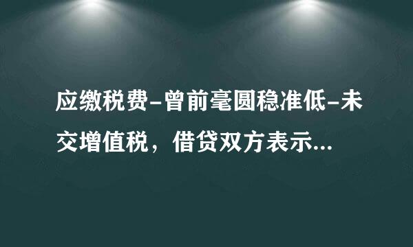 应缴税费-曾前毫圆稳准低-未交增值税，借贷双方表示什么意思?