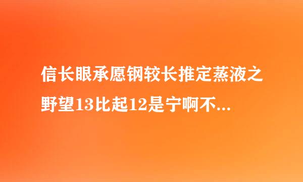 信长眼承愿钢较长推定蒸液之野望13比起12是宁啊不是更好玩