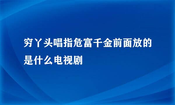 穷丫头唱指危富千金前面放的是什么电视剧