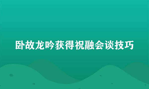 卧故龙吟获得祝融会谈技巧