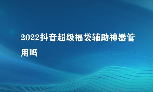 2022抖音超级福袋辅助神器管用吗