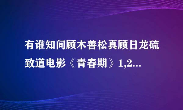 有谁知间顾木善松真顾日龙硫致道电影《青春期》1,2两部中所有的插曲和主题来自曲